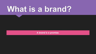 What is a brand?
A brand is a promise.

 