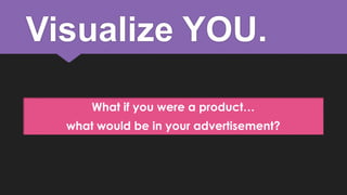 Visualize YOU.
What if you were a product…

what would be in your advertisement?

 