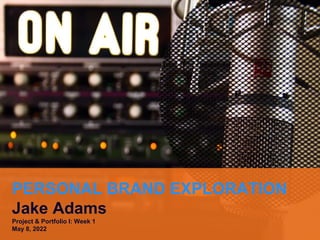 PERSONAL BRAND EXPLORATION
Jake Adams
Project & Portfolio I: Week 1
May 8, 2022
 