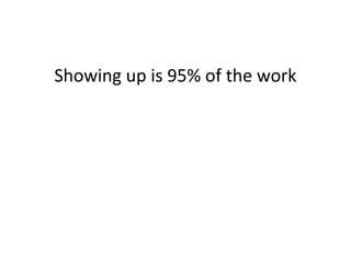 Showing up is 95% of the work
 