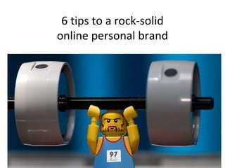 6 tips to a rock-solid
online personal brand
 