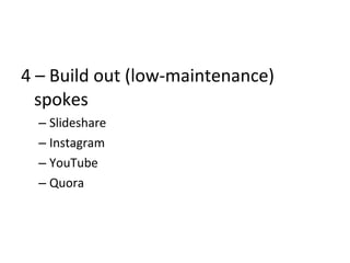 4 – Build out (low-maintenance)
spokes
– Slideshare
– Instagram
– YouTube
– Quora
 