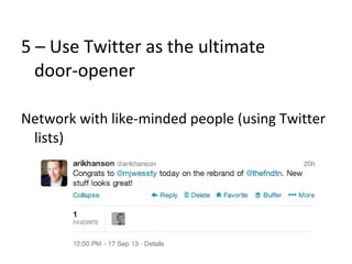 5 – Use Twitter as the ultimate
door-opener
Network with like-minded people (using Twitter
lists)
 