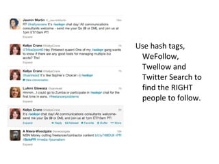 Use hash tags,
WeFollow,
Twellow and
Twitter Search to
find the RIGHT
people to follow.
 