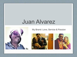 Juan Alvarez
My Brand: Love, Service & Passion
 
