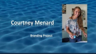 Courtney Menard 
Branding Project 
 