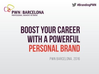 BOOST YOUR CAREER
WITH A POWERFUL
PERSONAL BRAND
PWN BARCELONA, 2016
#BrandingPWN
 
