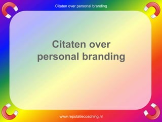 Citaten over
personal branding
www.reputatiecoaching.nl
Citaten over personal branding
 