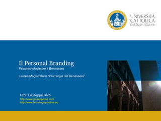 Il Personal Branding
Psicotecnologie per il Benessere
Laurea Magistrale in “Psicologia del Benessere”
Prof. Giuseppe Riva
http://www.giusepperiva.com
http://www.tecnologiapositiva.eu
 