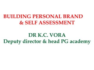 BUILDING PERSONAL BRAND
     & SELF ASSESSMENT

         DR K.C. VORA
Deputy director & head PG academy
 