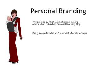 Personal Branding
The process by which we market ourselves to
others. -Dan Schawbel, Personal Branding Blog



Being known for what you're good at. -Penelope Trunk
 