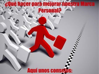 ¿Qué hacer para mejorar nuestra Marca
Personal?

Aquí unos consejos:

 