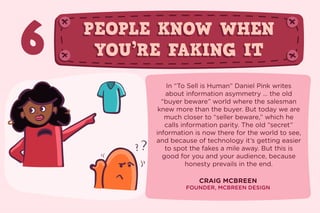 6 PEOPLE KNOW WHEN
YOU’RE FAKING IT
PEOPLE KNOW WHEN
YOU’RE FAKING IT
In “To Sell is Human” Daniel Pink writes
about infor...