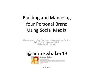 Building and Managing
 Your Personal Brand
  Using Social Media
A Presentation for San Diego State University Career Services
              by Dr. Andrew Baker, marketing
                   abaker@mail.sdsu.edu




     @andrewbaker13

                          2/13/2013
 