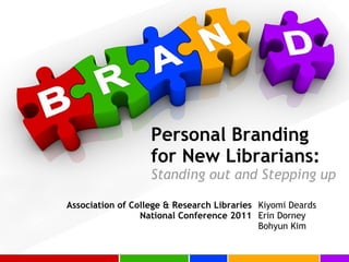 Personal Branding
for New Librarians:  
Standing out and Stepping up
Association of College & Research Libraries
National Conference 2011
Kiyomi Deards
Erin Dorney
Bohyun Kim
 