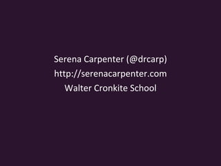 Serena Carpenter (@drcarp) http://serenacarpenter.com Walter Cronkite School 