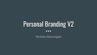 Personal Branding V2
Nicholas Mastrangelo
 