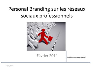Personal Branding sur les réseaux
sociaux professionnels

Février 2014
14/02/2014

Intervention d’ Alban JARRY

1

 