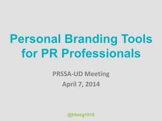 Personal Branding Tools
for PR Professionals
PRSSA-UD Meeting
April 7, 2014
@bberg1010
 