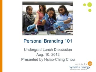 Personal Branding 101
 Undergrad Lunch Discussion
        Aug. 10, 2012
Presented by Hsiao-Ching Chou
 