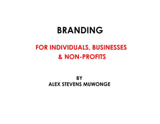 BRANDING
FOR INDIVIDUALS, BUSINESSES
& NON-PROFITS
BY
ALEX STEVENS MUWONGE
 