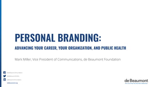 deBeaumont.org
@deBeaumontFoundation
@deBeaumontFndtn
deBeaumontFoundation
PERSONAL BRANDING:
ADVANCING YOUR CAREER, YOUR ORGANIZATION, AND PUBLIC HEALTH
Mark Miller, Vice President of Communications, de Beaumont Foundation
 
