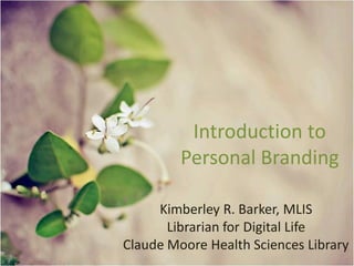 Introduction to
Personal Branding
Kimberley R. Barker, MLIS
Librarian for Digital Life
Claude Moore Health Sciences Library
 