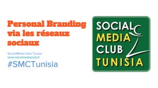 Personal Branding
via les réseaux
sociaux
Social Media Club Tunisia
www.socialmediaclub.tn
#SMCTunisia
 