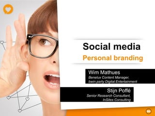 Social media
Personal branding

  Wim Mathues
  Benelux Content Manager,
  bwin.party Digital Entertainment

              Stijn Poffé
 Senior Research Consultant,
           InSites Consulting
 