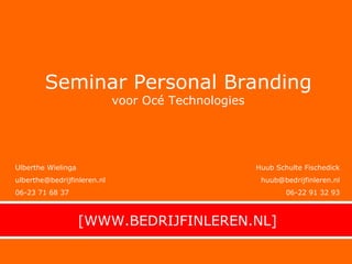 [WWW.BEDRIJFINLEREN.NL] Seminar Personal Branding voor Océ Technologies Ulberthe Wielinga [email_address] 06-23 71 68 37 Huub Schulte Fischedick [email_address] 06-22 91 32 93 