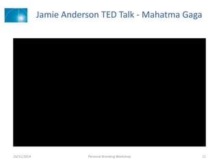Jamie Anderson TED Talk - Mahatma Gaga
16/11/2014 Personal Branding Workshop 11
 