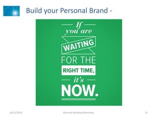 Build your Personal Brand -
16/11/2014 Personal Branding Workshop 13
 