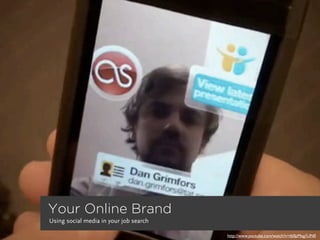 Your Online Brand
Using social media in your job search

                                        http://www.youtube.com/watch?v=tb0pMeg1UN0
 