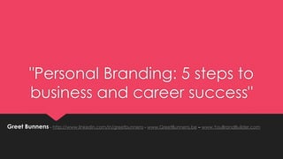 "Personal Branding: 5 steps to
business and career success"
Greet Bunnens - http://www.linkedin.com/in/greetbunnens - www.GreetBunnens.be – www.YouBrandBuilder.com

 