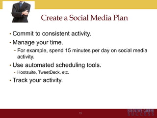 • Commit to consistent activity.
• Manage your time.
• For example, spend 15 minutes per day on social media
activity.
• Use automated scheduling tools.
• Hootsuite, TweetDeck, etc.
• Track your activity.
15
Create a Social Media Plan
 