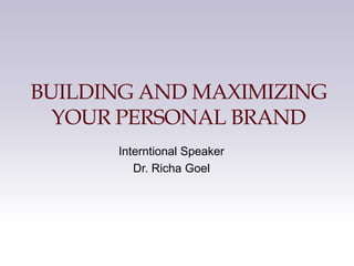 BUILDING AND MAXIMIZING
YOUR PERSONAL BRAND
Interntional Speaker
Dr. Richa Goel
 