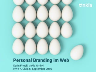 Personal Branding im Web
Karin Friedli, tinkla GmbH
HWZ A-Club, 6. September 2016
 