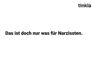 Das ist doch nur was für Narzissten.
 