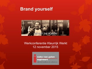 Brand yourself
Werkconferentie Kleurrijk Werkt
12 november 2015
 