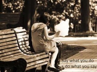 Say what you do
& do what you say
 