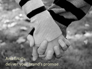 And finally,
deliver your brand’s promise.
 