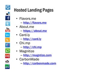 Hosted Landing Pages
 • Flavors.me
   – http://flavors me
     http://flavors.me
 • About.me
   – https://about.me
 • Card.ly
   – http://card.ly
 • Chi.mp
   – http://chi.mp
 • Magnitize
   – http://magntize.com
 • CarbonMade
   – http://carbonmade.com
 