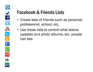 Facebook & Friends Lists
• Create lists of friends such as personal,
  professional, school, etc.
• Use those lists to control what status
  updates and photo albums, etc. people
  can see.
 