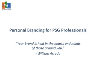 Personal Branding for PSG Professionals

   “Your brand is held in the hearts and minds
             of those around you.”
                - William Arruda
 