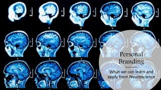 Personal
Branding
What we can learn and
apply from Neuroscience
 