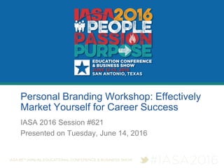 Personal Branding Workshop: Effectively
Market Yourself for Career Success
IASA 2016 Session #621
Presented on Tuesday, June 14, 2016
 