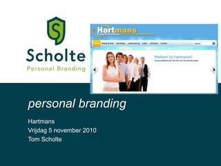 Hartmans
Vrijdag 5 november 2010
Tom Scholte
personal branding
 