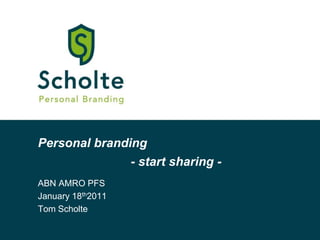Personal branding - start sharing - ABN AMRO PFS January 18th2011 Tom Scholte 