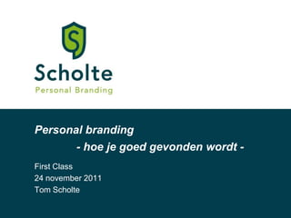 Personal branding
         - hoe je goed gevonden wordt -
First Class
24 november 2011
Tom Scholte
 