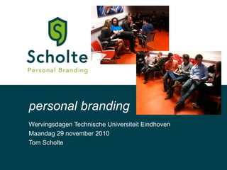 Wervingsdagen Technische Universiteit Eindhoven
Maandag 29 november 2010
Tom Scholte
personal branding
 